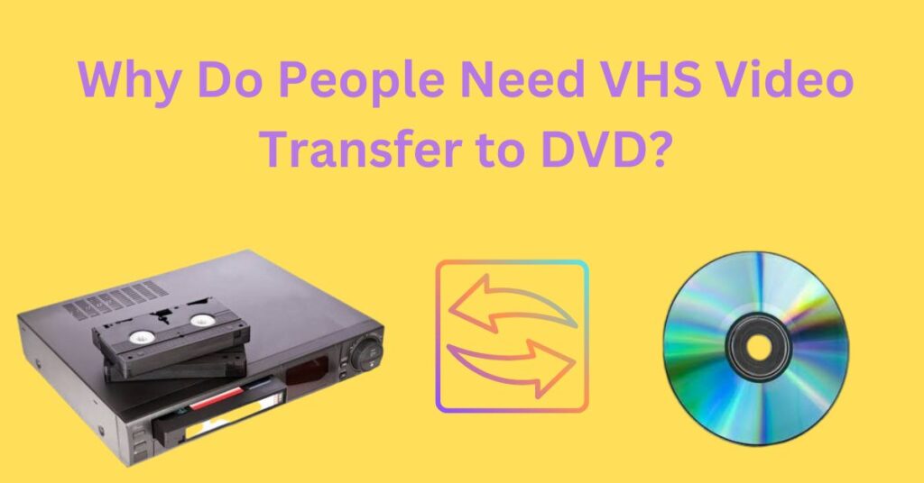 Why Do People Need VHS Video Transfer to DVD?