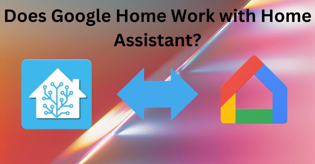 Does Google Home Work with Home Assistant?