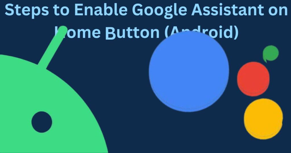 Steps to Enable Google Assistant on Home Button (Android)