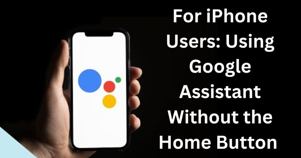 For iPhone Users: Using Google Assistant Without the Home Button 