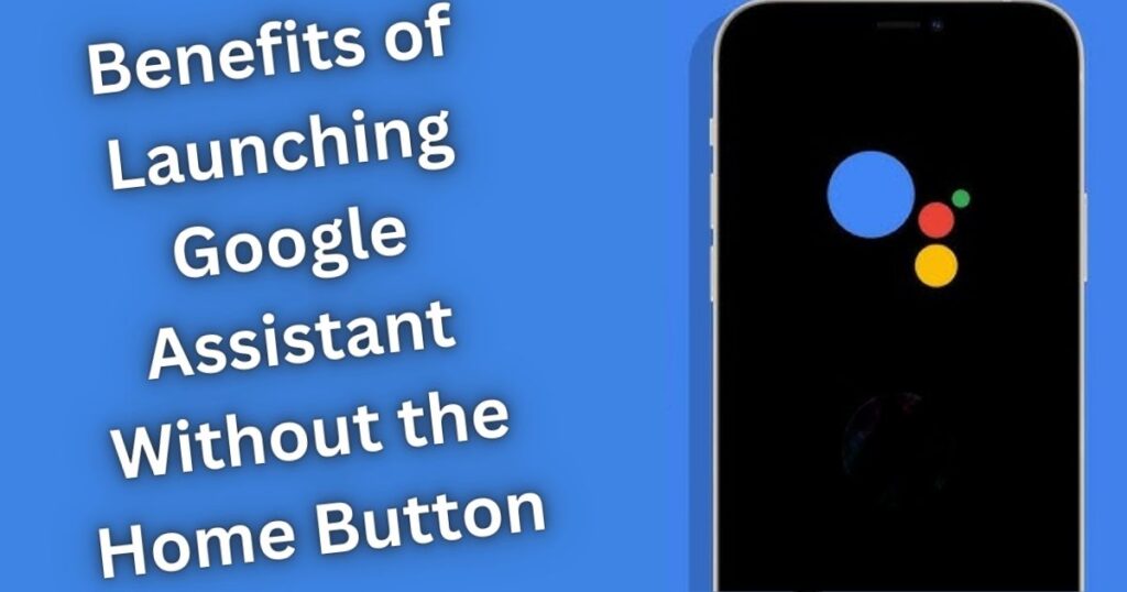 Benefits of Launching Google Assistant Without the Home Button