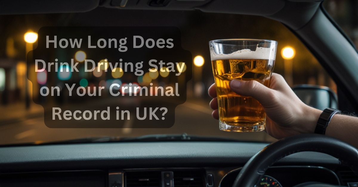 How Long Does Drink Driving Stay on Your Criminal Record in UK?