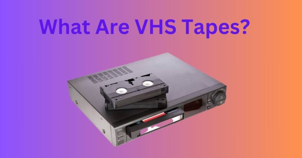 What Are VHS Tapes?