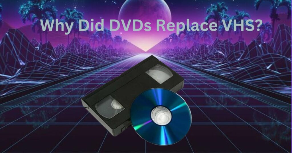 Why Did DVDs Replace VHS?