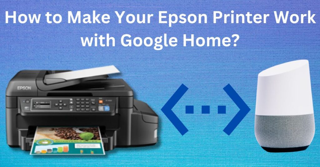 How to Make Your Epson Printer Work with Google Home?